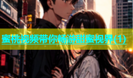 蜜桃视频带你畅游甜蜜视界(1)