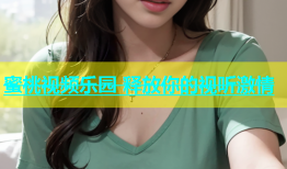 蜜桃视频乐园 释放你的视听激情