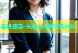 蜜桃盛宴 探索人间美味新体验