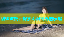 甜蜜蜜桃，探索无限视界的乐趣