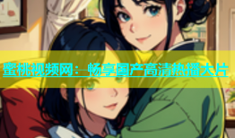 蜜桃视频网：畅享国产高清热播大片