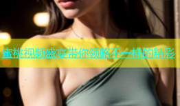 蜜桃视频盛宴带你领略不一样的精彩
