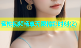 蜜桃视频畅享无限精彩时刻(2)