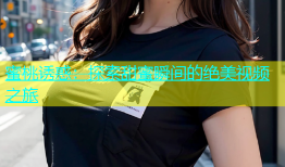 蜜桃诱惑：探索甜蜜瞬间的绝美视频之旅