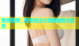 蜜桃视频：探索高清小姐姐的魅力世界