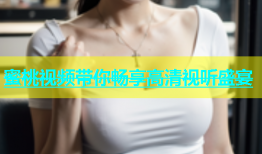 蜜桃视频带你畅享高清视听盛宴