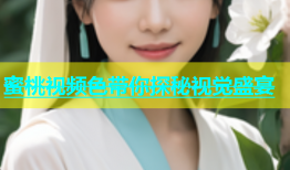 蜜桃视频色带你探秘视觉盛宴