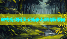 蜜桃视频网页版畅享无限精彩瞬间