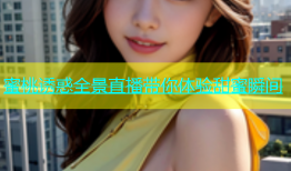 蜜桃诱惑全景直播带你体验甜蜜瞬间