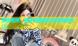 蜜桃视频：畅享无限精彩与激情瞬间(1)
