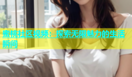 蜜桃社区视频：探索无限魅力的生活瞬间