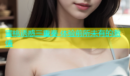 蜜桃诱惑三重奏 体验前所未有的激情