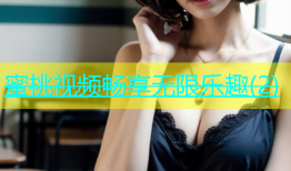 蜜桃视频畅享无限乐趣(2)