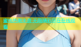 蜜桃热潮来袭 无限精彩尽在在线观看
