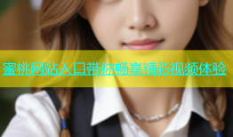蜜桃网站入口带你畅享精彩视频体验