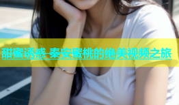 甜蜜诱惑 秦安蜜桃的绝美视频之旅