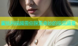 蜜桃网视频带你探索奇妙的视觉盛宴