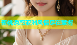 蜜桃诱惑亚洲风情尽在掌握