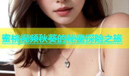 蜜桃视频秋葵的秘密探险之旅