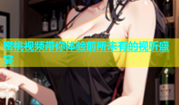 蜜桃视频带你体验前所未有的视听盛宴