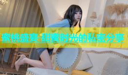 蜜桃盛宴 甜蜜时光的私密分享