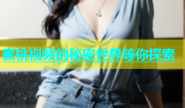 蜜桃视频的秘密世界等你探索