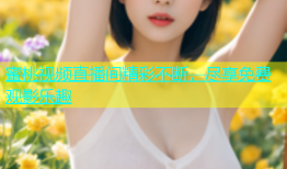 蜜桃视频直播间精彩不断，尽享免费观影乐趣