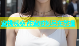 蜜桃诱惑 甜蜜时刻尽在掌握