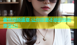 蜜桃视频盛宴 让你欲罢不能的视听享受(1)