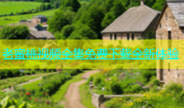 老蜜桃视频全集免费下载全新体验