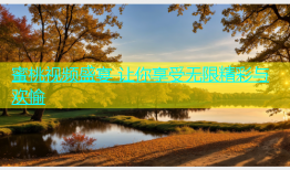 蜜桃视频盛宴 让你享受无限精彩与欢愉