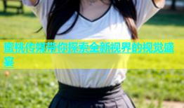 蜜桃传媒带你探索全新视界的视觉盛宴