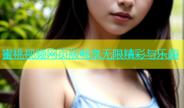 蜜桃视频网页版畅享无限精彩与乐趣