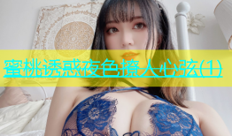 蜜桃诱惑夜色撩人心弦(1)