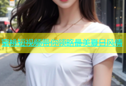 蜜桃短视频带你领略最美夏日风情