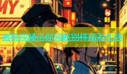 蜜桃视频带你领略别样精彩生活