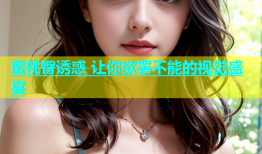 蜜桃臀诱惑 让你欲罢不能的视觉盛宴