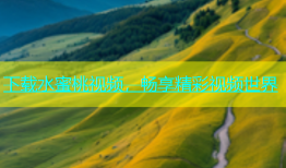 下载水蜜桃视频，畅享精彩视频世界