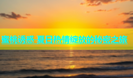 蜜桃诱惑 夏日热情绽放的秘密之旅