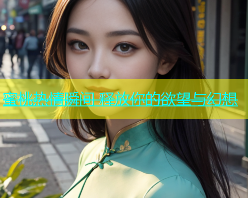 蜜桃热情瞬间 释放你的欲望与幻想