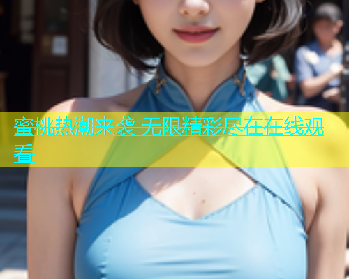 蜜桃热潮来袭 无限精彩尽在在线观看