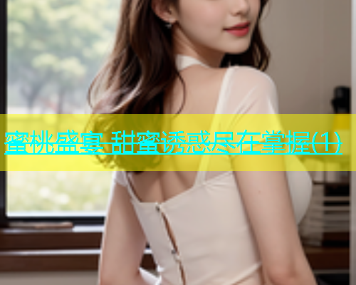 蜜桃盛宴 甜蜜诱惑尽在掌握(1)
