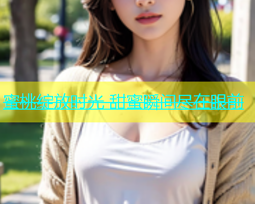 蜜桃绽放时光 甜蜜瞬间尽在眼前