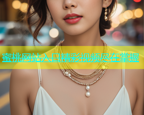 蜜桃网站入口精彩视频尽在掌握