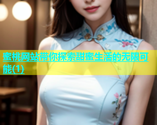 蜜桃网站带你探索甜蜜生活的无限可能(1)