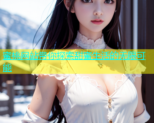 蜜桃网站带你探索甜蜜生活的无限可能