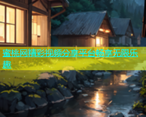 蜜桃网精彩视频分享平台畅享无限乐趣