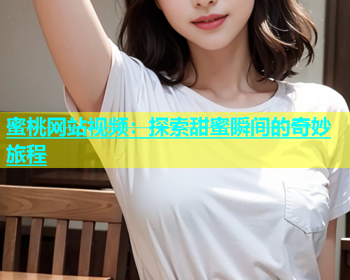 蜜桃网站视频：探索甜蜜瞬间的奇妙旅程
