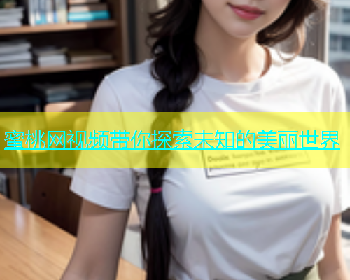 蜜桃网视频带你探索未知的美丽世界