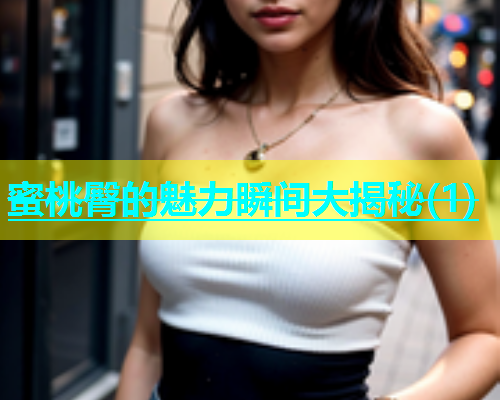 蜜桃臀的魅力瞬间大揭秘(1)